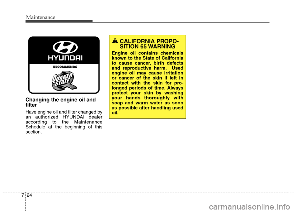 Hyundai Genesis Coupe 2015  Owners Manual Maintenance
24 7
Changing the engine oil and
filter
Have engine oil and filter changed by
an authorized HYUNDAI dealer
according to the Maintenance
Schedule at the beginning of this
section.
CALIFORNI
