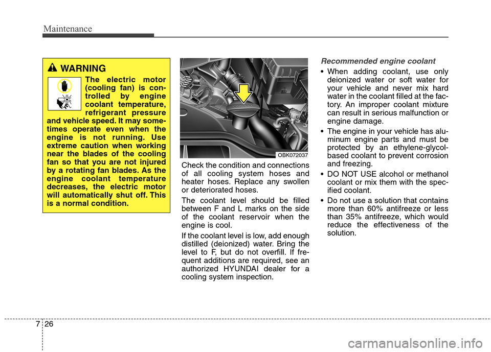 Hyundai Genesis Coupe 2015 User Guide Maintenance
26 7
Check the condition and connections
of all cooling system hoses and
heater hoses. Replace any swollen
or deteriorated hoses.
The coolant level should be filled
between F and L marks o