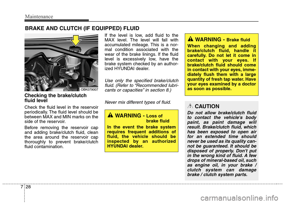 Hyundai Genesis Coupe 2015 Owners Guide Maintenance
28 7
BRAKE AND CLUTCH (IF EQUIPPED) FLUID
Checking the brake/clutch
fluid level  
Check the fluid level in the reservoir
periodically. The fluid level should be
between MAX and MIN marks o