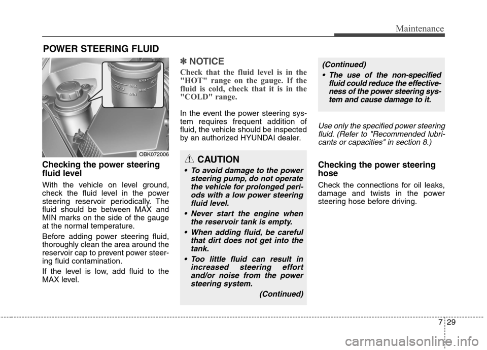 Hyundai Genesis Coupe 2015 Owners Guide 729
Maintenance
POWER STEERING FLUID
Checking the power steering
fluid level  
With the vehicle on level ground,
check the fluid level in the power
steering reservoir periodically. The
fluid should be