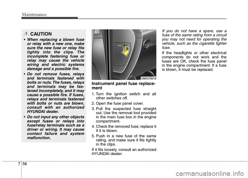 Hyundai Genesis Coupe 2015  Owners Manual Maintenance
56 7
Instrument panel fuse replace-
ment
1. Turn the ignition switch and all
other switches off.
2. Open the fuse panel cover.
3. Pull the suspected fuse straight
out. Use the removal tool