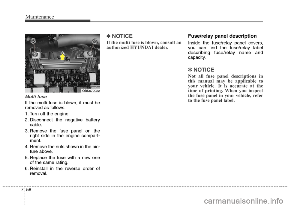 Hyundai Genesis Coupe 2015  Owners Manual Maintenance
58 7
Multi fuse
If the multi fuse is blown, it must be
removed as follows:
1. Turn off the engine.
2. Disconnect the negative battery
cable.
3. Remove the fuse panel on the
right side in t