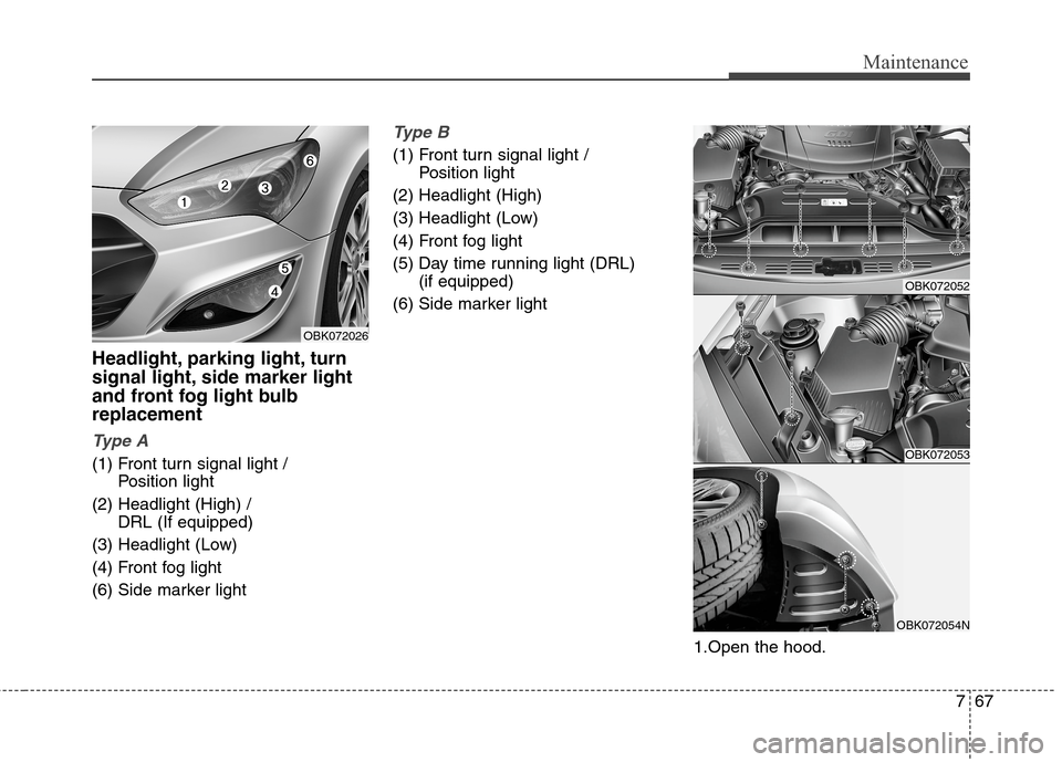 Hyundai Genesis Coupe 2015 Owners Manual 767
Maintenance
Headlight, parking light, turn
signal light, side marker light
and front fog light bulb
replacement
Ty p e A
(1) Front turn signal light /
Position light
(2) Headlight (High) /
DRL Hyundai Genesis Coupe 2015 Owners Manual 767
Maintenance
Headlight, parking light, turn
signal light, side marker light
and front fog light bulb
replacement
Ty p e A
(1) Front turn signal light /
Position light
(2) Headlight (High) /
DRL