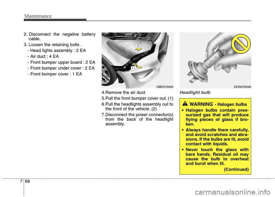 Hyundai Genesis Coupe 2015  Owners Manual Maintenance
68 7
2. Disconnect the negative battery
cable.
3. Loosen the retaining bolts .
- Head lights assembly : 2 EA
- Air duct : 4 EA
- Front bumper upper board : 2 EA
- Front bumper under cover 