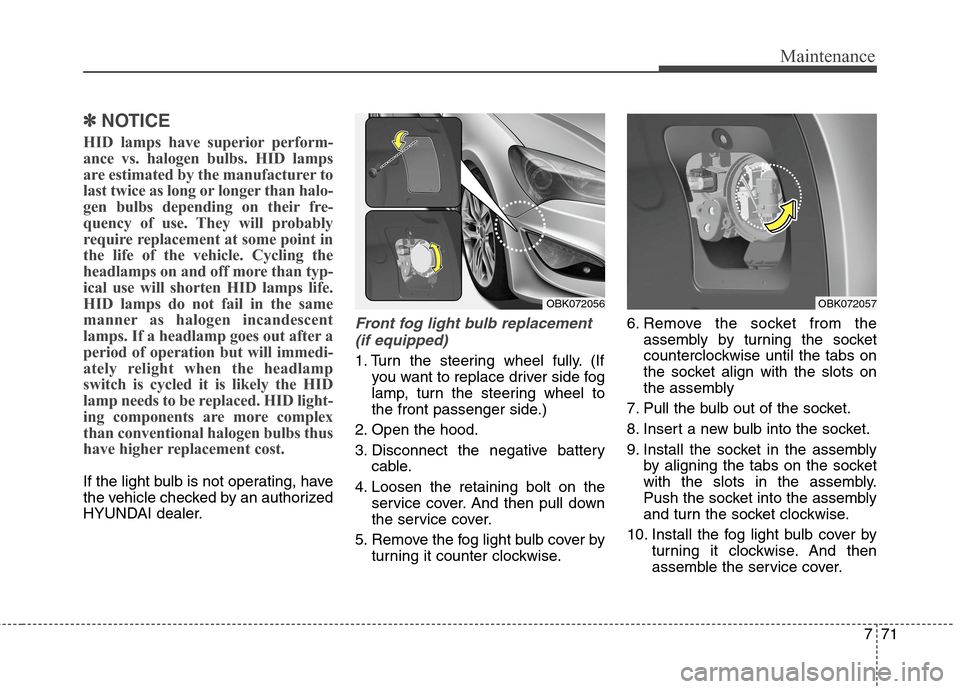 Hyundai Genesis Coupe 2015  Owners Manual 771
Maintenance
✽ ✽
NOTICE
HID lamps have superior perform-
ance vs. halogen bulbs. HID lamps
are estimated by the manufacturer to
last twice as long or longer than halo-
gen bulbs depending on th