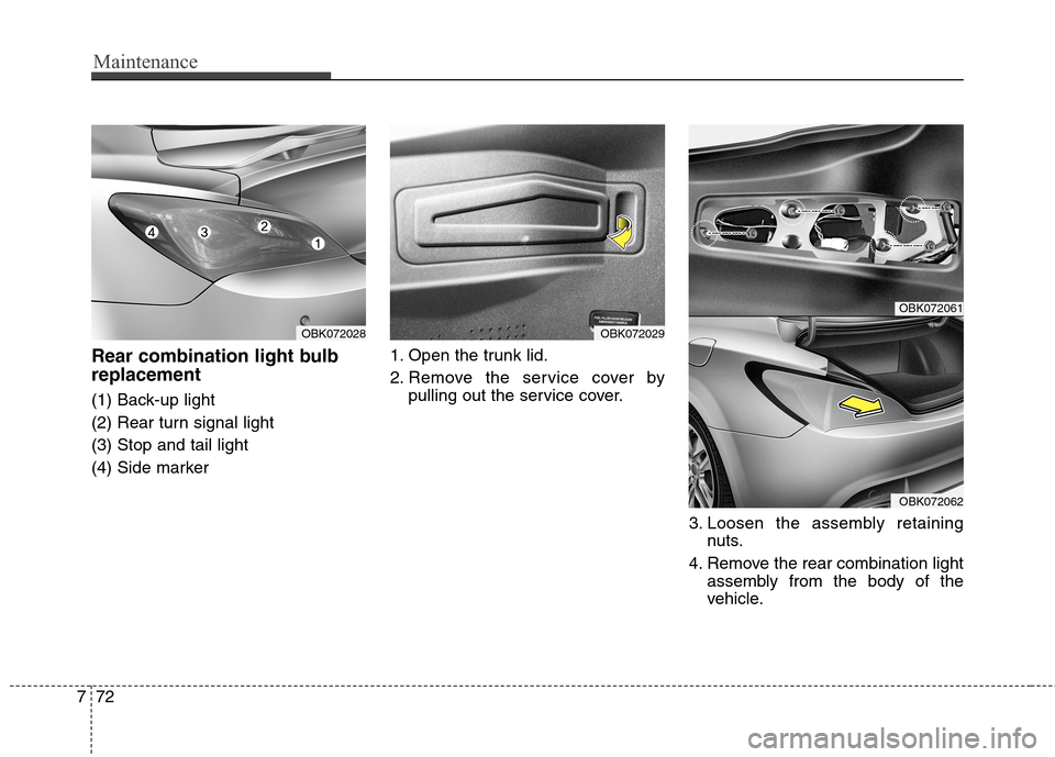 Hyundai Genesis Coupe 2015 Owners Manual Maintenance
72 7
Rear combination light bulb
replacement
(1) Back-up light
(2) Rear turn signal light
(3) Stop and tail light
(4) Side marker1. Open the trunk lid.
2. Remove the service cover by
pulli Hyundai Genesis Coupe 2015 Owners Manual Maintenance
72 7
Rear combination light bulb
replacement
(1) Back-up light
(2) Rear turn signal light
(3) Stop and tail light
(4) Side marker1. Open the trunk lid.
2. Remove the service cover by
pulli