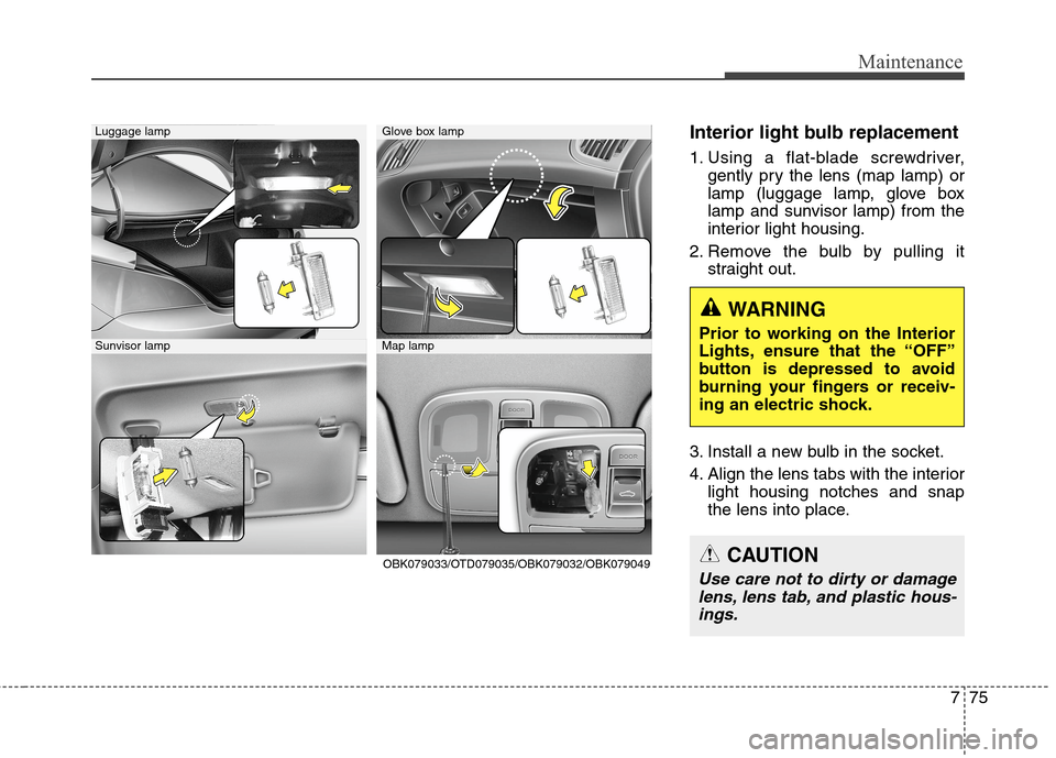 Hyundai Genesis Coupe 2015 Owners Manual 775
Maintenance
Interior light bulb replacement
1. Using a flat-blade screwdriver,
gently pry the lens (map lamp) or
lamp (luggage lamp, glove box
lamp and sunvisor lamp) from the
interior light housi Hyundai Genesis Coupe 2015 Owners Manual 775
Maintenance
Interior light bulb replacement
1. Using a flat-blade screwdriver,
gently pry the lens (map lamp) or
lamp (luggage lamp, glove box
lamp and sunvisor lamp) from the
interior light housi