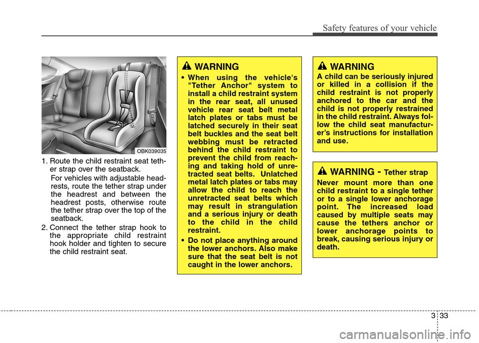Hyundai Genesis Coupe 2015 Workshop Manual 333
Safety features of your vehicle
1. Route the child restraint seat teth-
er strap over the seatback.
For vehicles with adjustable head-
rests, route the tether strap under
the headrest and between Hyundai Genesis Coupe 2015 Workshop Manual 333
Safety features of your vehicle
1. Route the child restraint seat teth-
er strap over the seatback.
For vehicles with adjustable head-
rests, route the tether strap under
the headrest and between