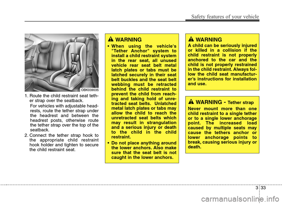 Hyundai Genesis Coupe 2015  Owners Manual 333
Safety features of your vehicle
1. Route the child restraint seat teth-
er strap over the seatback.
For vehicles with adjustable head-
rests, route the tether strap under
the headrest and between 