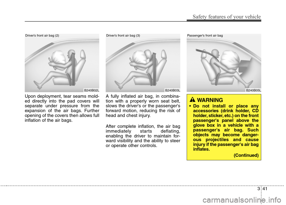 Hyundai Genesis Coupe 2015  Owners Manual 341
Safety features of your vehicle
Upon deployment, tear seams mold-
ed directly into the pad covers will
separate under pressure from the
expansion of the air bags. Further
opening of the covers the