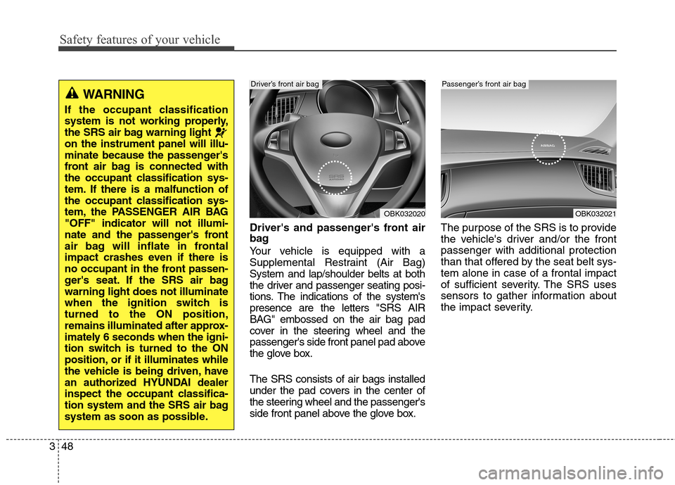 Hyundai Genesis Coupe 2015 Repair Manual Safety features of your vehicle
48 3
Drivers and passengers front air
bag
Your vehicle is equipped with a
Supplemental Restraint (Air Bag)
System and lap/shoulder belts at both
the driver and passen