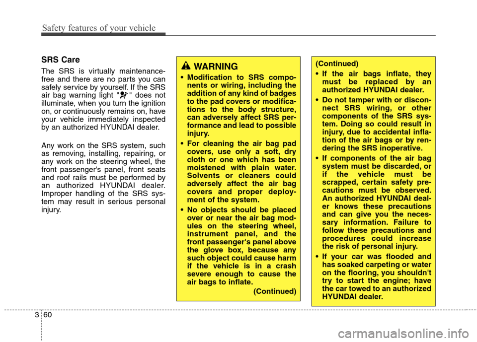 Hyundai Genesis Coupe 2015  Owners Manual Safety features of your vehicle
60 3
SRS Care
The SRS is virtually maintenance-
free and there are no parts you can
safely service by yourself. If the SRS
air bag warning light " " does not
illuminate
