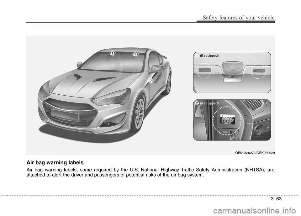 Hyundai Genesis Coupe 2015 Manual Online 363
Safety features of your vehicle
OBK032027L/OBK039029
Air bag warning labels
Air bag warning labels, some required by the U.S. National Highway Traffic Safety Administration (NHTSA), are
attached t