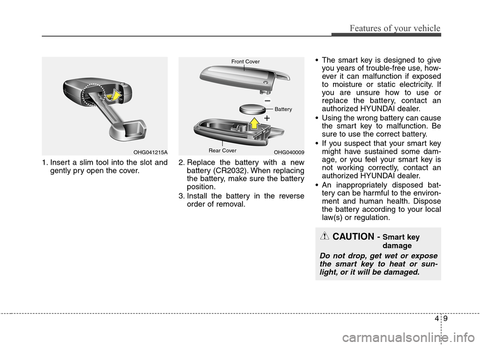 Hyundai Genesis Coupe 2015 Owners Manual 49
Features of your vehicle
1. Insert a slim tool into the slot and
gently pry open the cover.2. Replace the battery with a new
battery (CR2032). When replacing
the battery, make sure the battery
posi