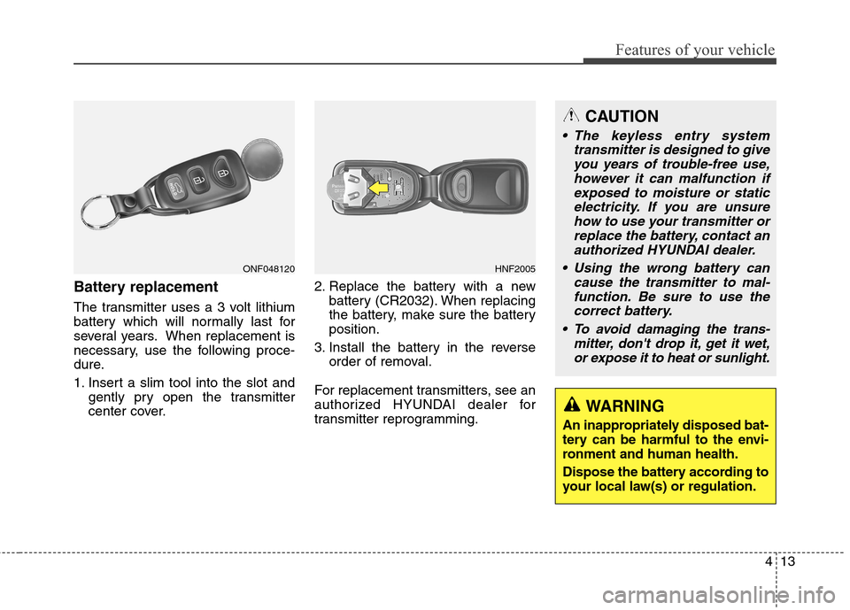 Hyundai Genesis Coupe 2015 Owners Manual 413
Features of your vehicle
Battery replacement
The transmitter uses a 3 volt lithium
battery which will normally last for
several years. When replacement is
necessary, use the following proce-
dure.