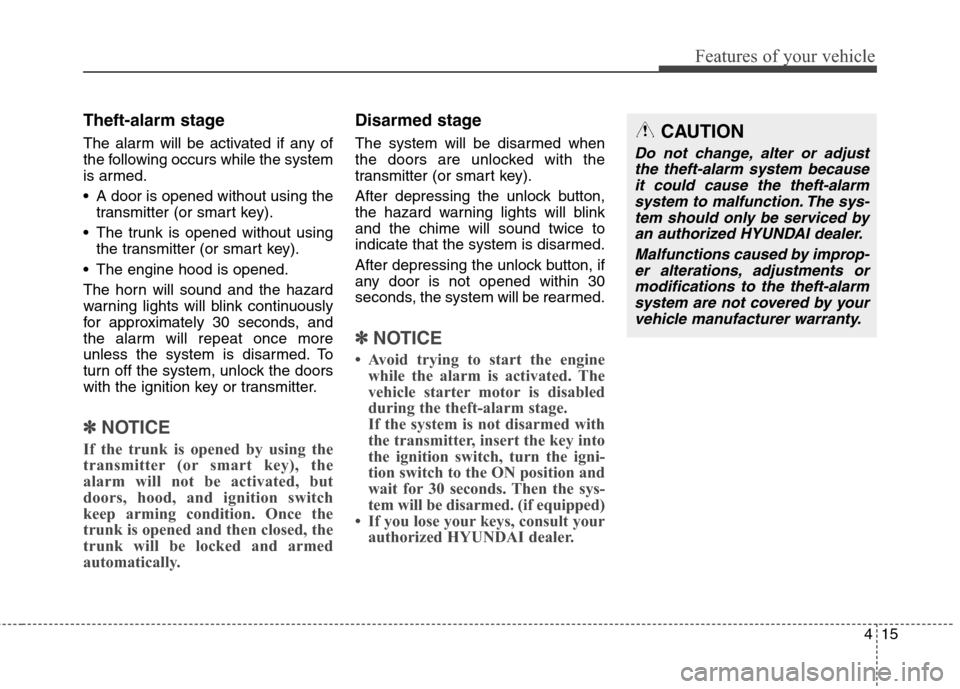 Hyundai Genesis Coupe 2015 Owners Manual 415
Features of your vehicle
Theft-alarm stage
The alarm will be activated if any of
the following occurs while the system
is armed.
A door is opened without using the
transmitter (or smart key).
Th Hyundai Genesis Coupe 2015 Owners Manual 415
Features of your vehicle
Theft-alarm stage
The alarm will be activated if any of
the following occurs while the system
is armed.
A door is opened without using the
transmitter (or smart key).
Th