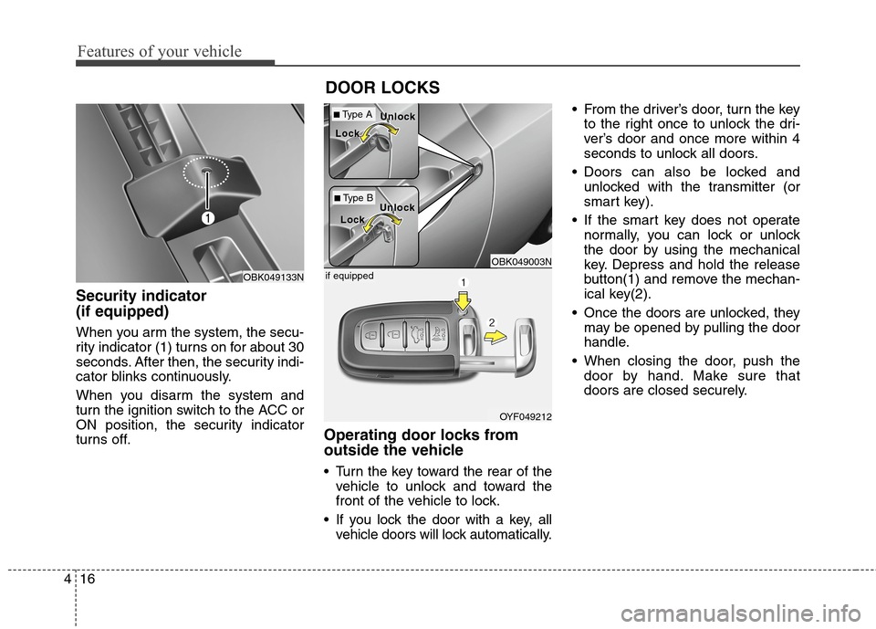 Hyundai Genesis Coupe 2015 Owners Manual Features of your vehicle
16 4
Security indicator 
(if equipped)
When you arm the system, the secu-
rity indicator (1) turns on for about 30
seconds. After then, the security indi-
cator blinks continu