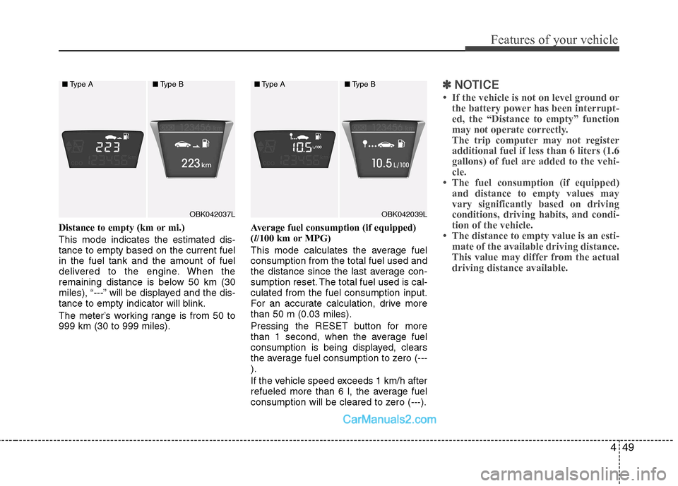 Hyundai Genesis Coupe 2013  Owners Manual 449
Features of your vehicle
Distance to empty (km or mi.) This mode indicates the estimated dis- tance to empty based on the current fuelin the fuel tank and the amount of fuel
delivered to the engin