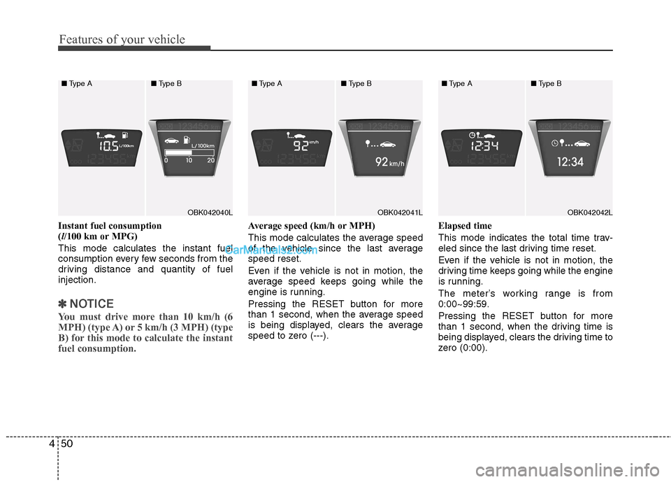 Hyundai Genesis Coupe 2013  Owners Manual Features of your vehicle
50
4
Instant fuel consumption  ( l/100 km or MPG)
This mode calculates the instant fuel
consumption every few seconds from the
driving distance and quantity of fuelinjection.
