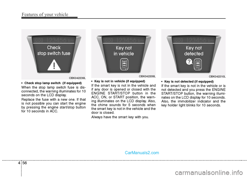 Hyundai Genesis Coupe 2013  Owners Manual Features of your vehicle
56
4
 
When the stop lamp switch fuse is dis- 
connected, the warning illuminates for 10
seconds on the LCD display. 
Replace the fuse with a new one. If that 
is not possible