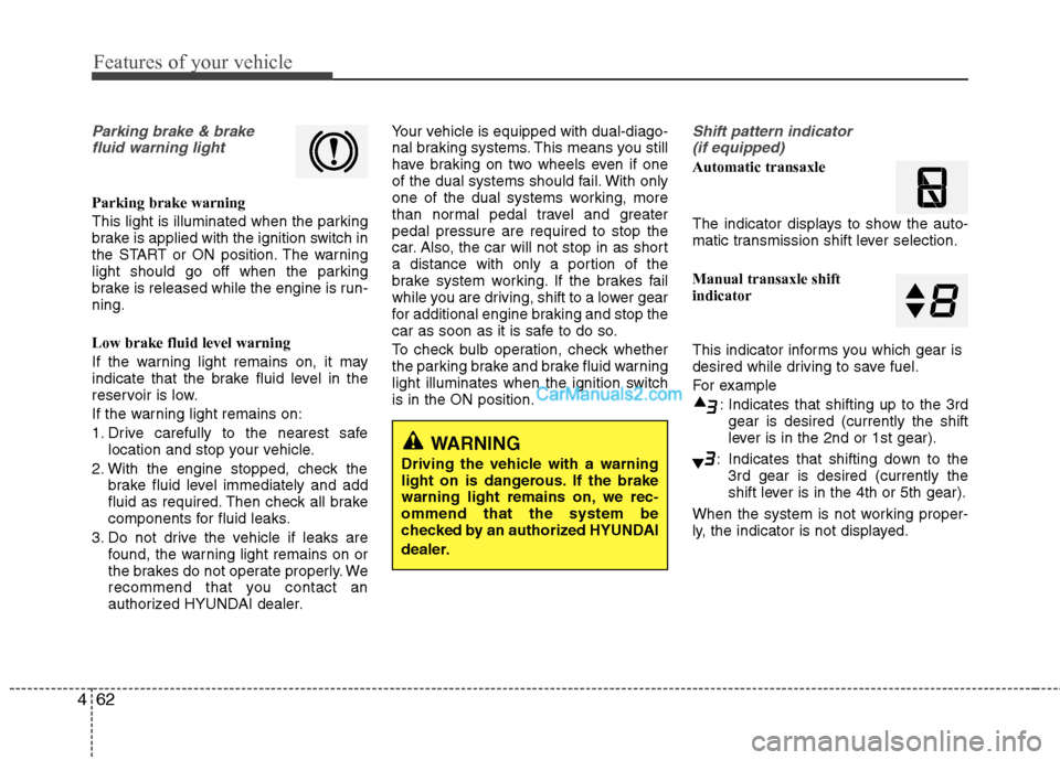 Hyundai Genesis Coupe 2013  Owners Manual Features of your vehicle
62
4
Parking brake & brake
fluid warning light
Parking brake warning  
This light is illuminated when the parking 
brake is applied with the ignition switch in
the START or ON
