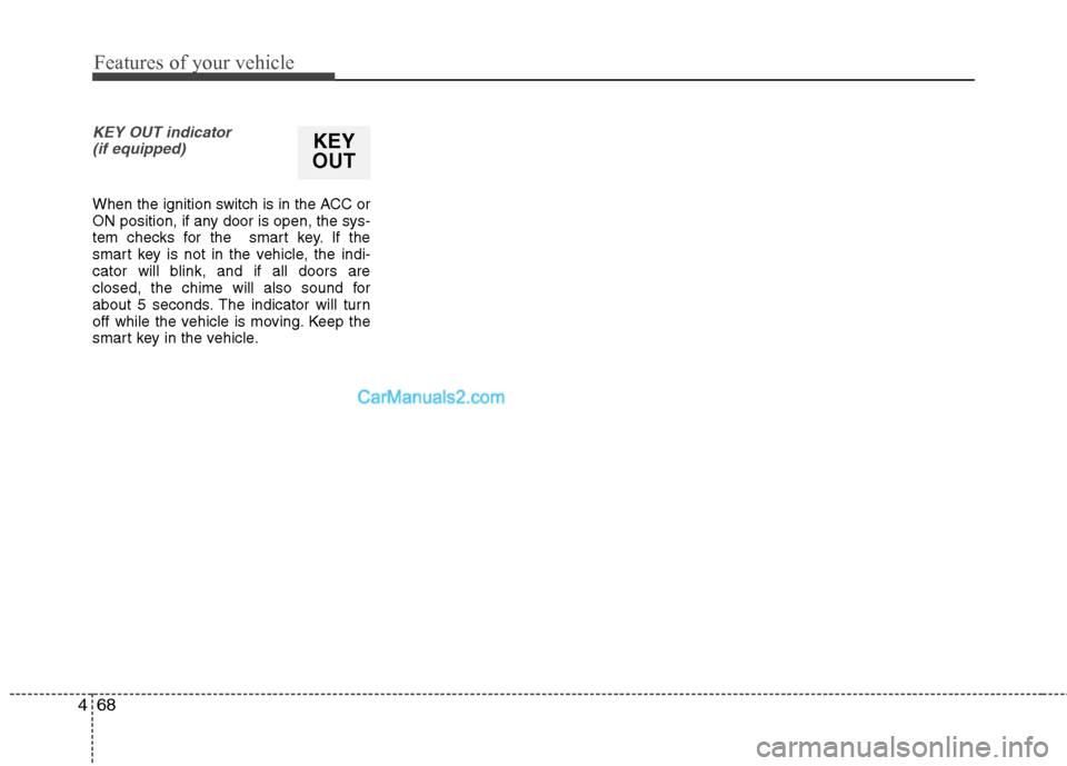 Hyundai Genesis Coupe 2013 Owners Manual Features of your vehicle
68
4
KEY OUT indicator
(if equipped)
When the ignition switch is in the ACC or
ON position, if any door is open, the sys-
tem checks for the smart key. If the
smart key is Hyundai Genesis Coupe 2013 Owners Manual Features of your vehicle
68
4
KEY OUT indicator
(if equipped)
When the ignition switch is in the ACC or
ON position, if any door is open, the sys-
tem checks for the smart key. If the
smart key is