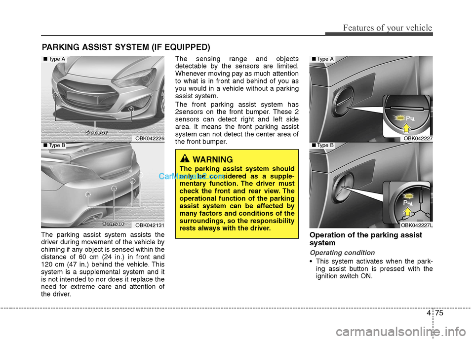 Hyundai Genesis Coupe 2013  Owners Manual 475
Features of your vehicle
PARKING ASSIST SYSTEM (IF EQUIPPED)
The parking assist system assists the 
driver during movement of the vehicle by
chiming if any object is sensed within thedistance of 6