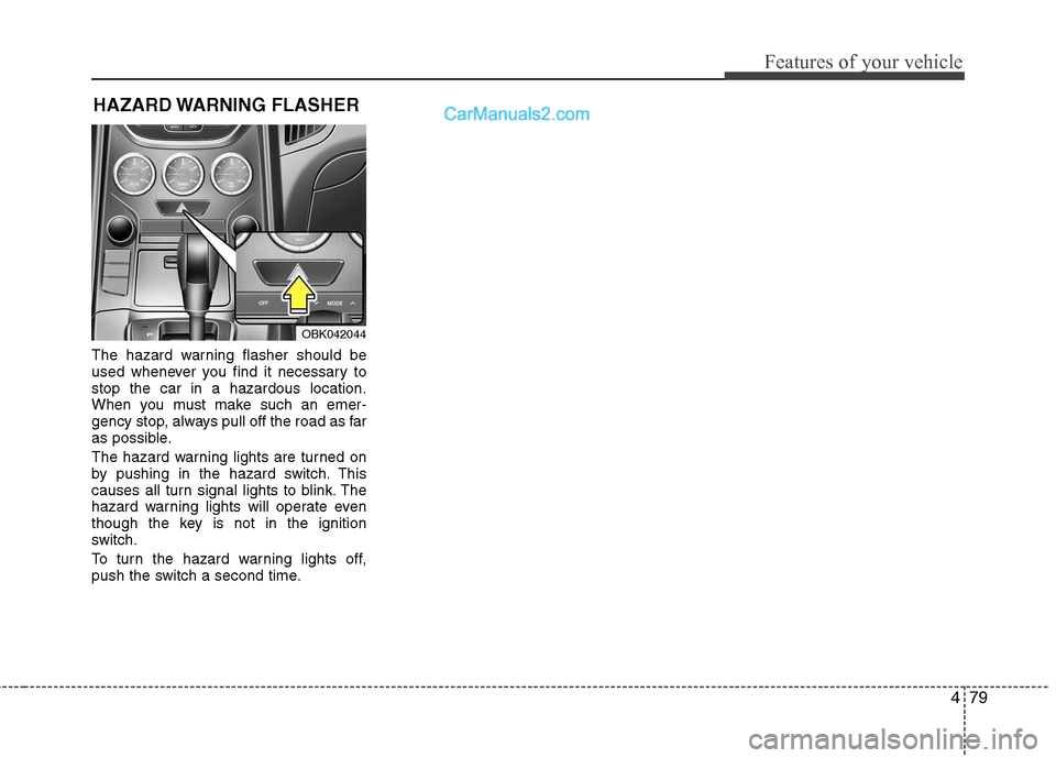 Hyundai Genesis Coupe 2013  Owners Manual 479
Features of your vehicle
HAZARD WARNING  FLASHER
The hazard warning flasher should be 
used whenever you find it necessary tostop the car in a hazardous location.
When you must make such an emer-

