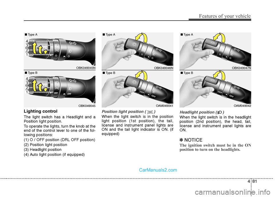 Hyundai Genesis Coupe 2013  Owners Manual 481
Features of your vehicle
Lighting control 
The light switch has a Headlight and a 
Position light position. 
To operate the lights, turn the knob at the 
end of the control lever to one of the fol