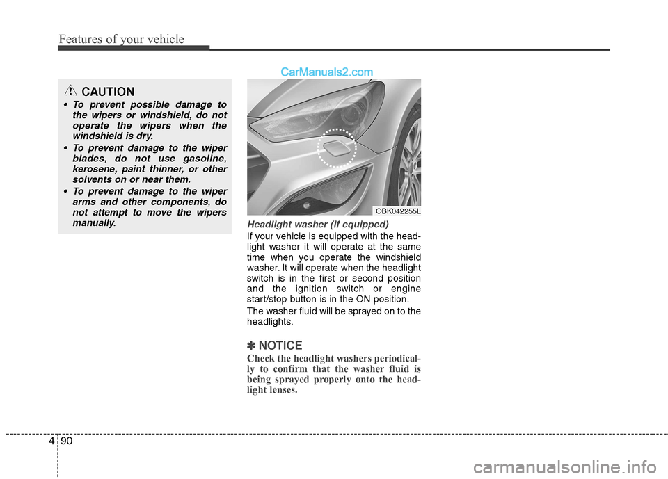 Hyundai Genesis Coupe 2013  Owners Manual Features of your vehicle
90
4
Headlight washer (if equipped)
If your vehicle is equipped with the head- 
light washer it will operate at the same
time when you operate the windshield
washer. It will o
