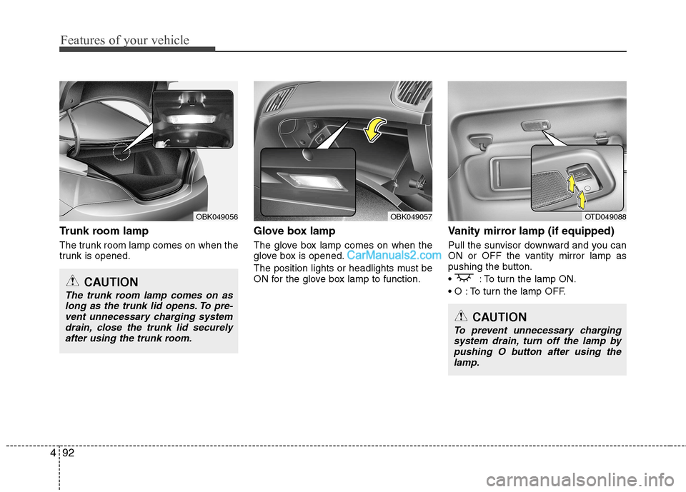 Hyundai Genesis Coupe 2013  Owners Manual Features of your vehicle
92
4
Trunk room lamp 
The trunk room lamp comes on when the 
trunk is opened. Glove box lamp 
The glove box lamp comes on when the 
glove box is opened. 
The position lights o