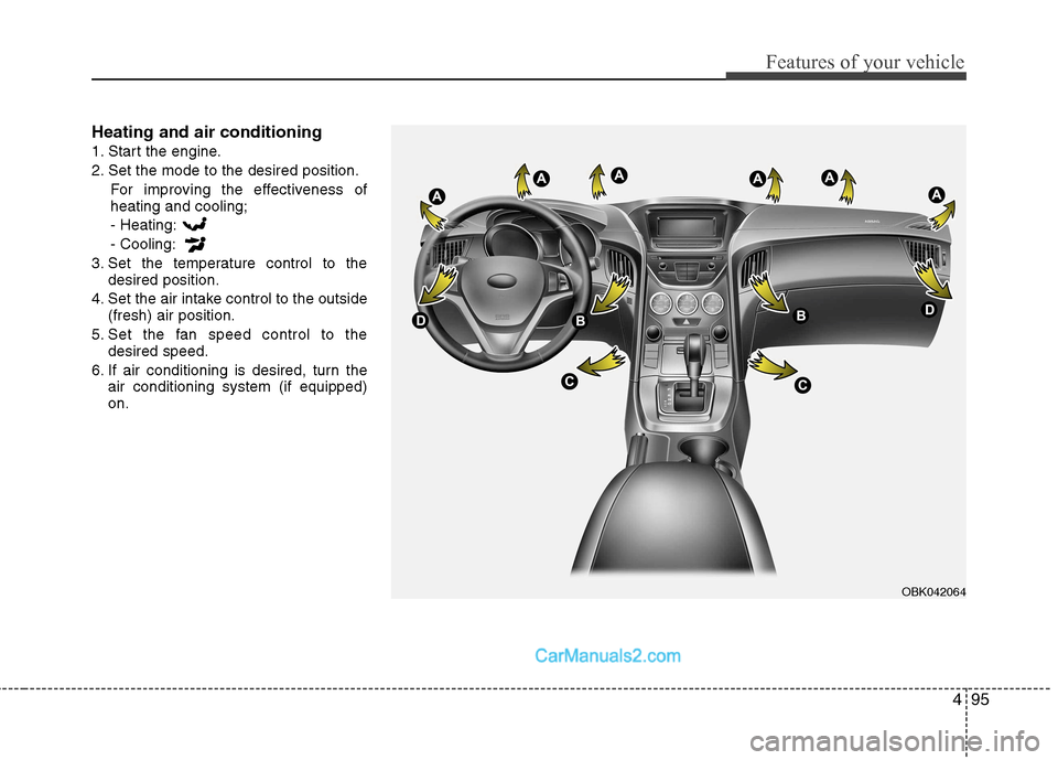 Hyundai Genesis Coupe 2013 Owners Manual 495
Features of your vehicle
Heating and air conditioning
1. Start the engine.
2. Set the mode to the desired position.For improving the effectiveness of heating and cooling;- Heating: - Cooling:
3. Hyundai Genesis Coupe 2013 Owners Manual 495
Features of your vehicle
Heating and air conditioning
1. Start the engine.
2. Set the mode to the desired position.For improving the effectiveness of heating and cooling;- Heating: - Cooling:
3.