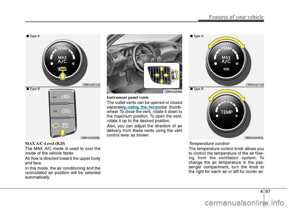 Hyundai Genesis Coupe 2013 Owners Manual 497
Features of your vehicle
MAX A/C-Level (B,D) The MAX A/C mode is used to cool the
inside of the vehicle faster.
Air flow is directed toward the upper body
and face.
In this mode, the air cond Hyundai Genesis Coupe 2013 Owners Manual 497
Features of your vehicle
MAX A/C-Level (B,D) The MAX A/C mode is used to cool the
inside of the vehicle faster.
Air flow is directed toward the upper body
and face.
In this mode, the air cond