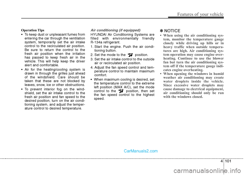 Hyundai Genesis Coupe 2013 Owners Manual 4101
Features of your vehicle
Operation Tips
To keep dust or unpleasant fumes fromentering the car through the ventilation
system, temporarily set the air intakecontrol to the recirculated air posi Hyundai Genesis Coupe 2013 Owners Manual 4101
Features of your vehicle
Operation Tips
To keep dust or unpleasant fumes fromentering the car through the ventilation
system, temporarily set the air intakecontrol to the recirculated air posi