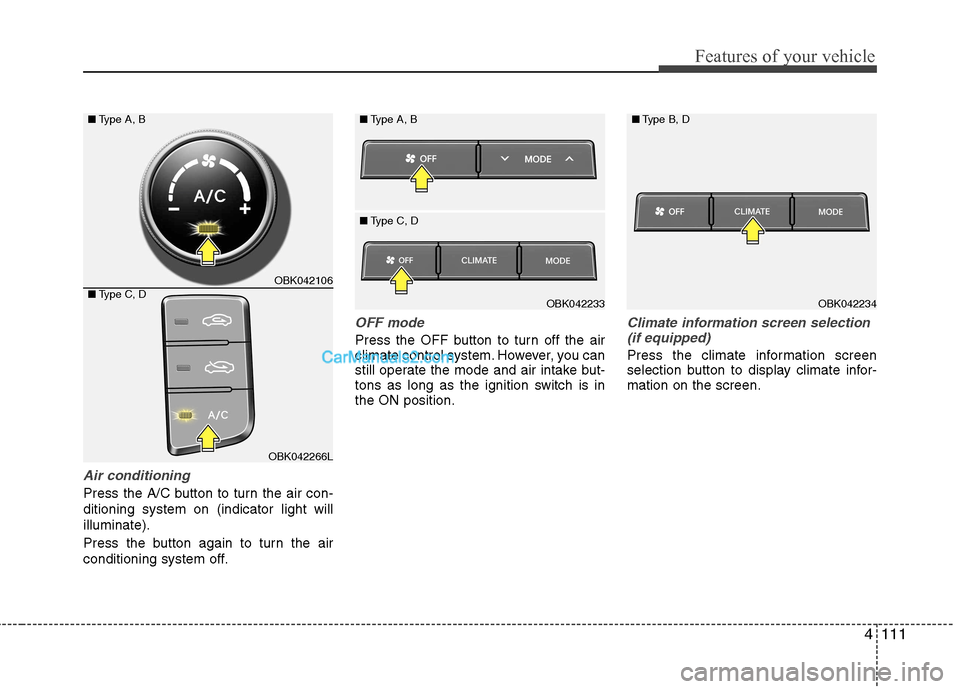 Hyundai Genesis Coupe 2013 Owners Manual 4111
Features of your vehicle
Air conditioning
Press the A/C button to turn the air con- ditioning system on (indicator light willilluminate).
Press the button again to turn the air
conditioning sys Hyundai Genesis Coupe 2013 Owners Manual 4111
Features of your vehicle
Air conditioning
Press the A/C button to turn the air con- ditioning system on (indicator light willilluminate).
Press the button again to turn the air
conditioning sys