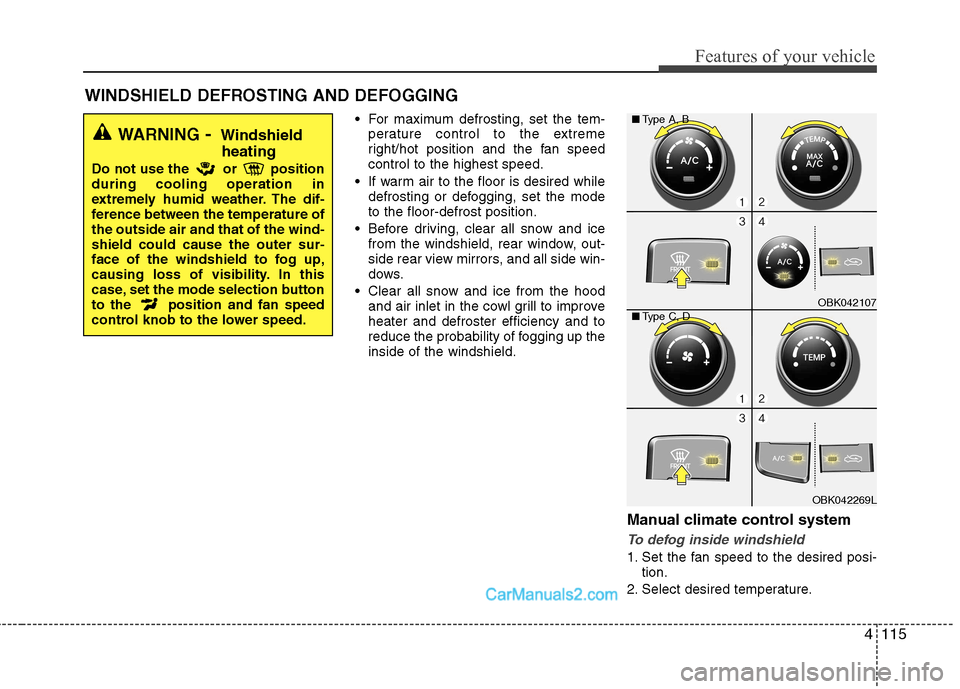 Hyundai Genesis Coupe 2013  Owners Manual 4115
Features of your vehicle
 For maximum defrosting, set the tem-perature control to the extreme 
right/hot position and the fan speedcontrol to the highest speed.
 If warm air to the floor is desir