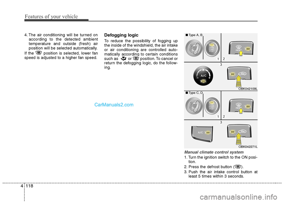 Hyundai Genesis Coupe 2013  Owners Manual Features of your vehicle
118
4
4. The air conditioning will be turned on
according to the detected ambient 
temperature and outside (fresh) air
position will be selected automatically.
If the  positio