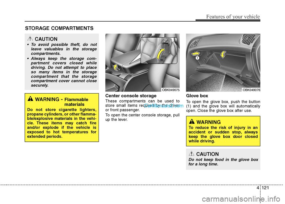 Hyundai Genesis Coupe 2013  Owners Manual 4121
Features of your vehicle
Center console storage  
These compartments can be used to 
store small items required by the driver
or front passenger. 
To open the center console storage, pull 
up the