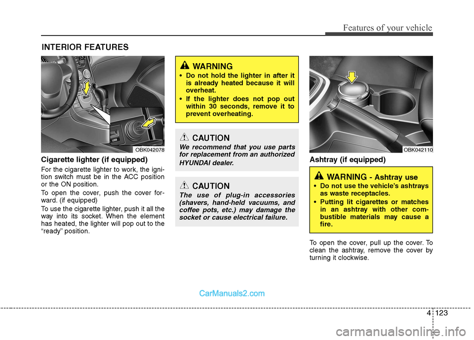 Hyundai Genesis Coupe 2013  Owners Manual 4123
Features of your vehicle
Cigarette lighter (if equipped) 
For the cigarette lighter to work, the igni- 
tion switch must be in the ACC positionor the ON position. 
To open the cover, push the cov