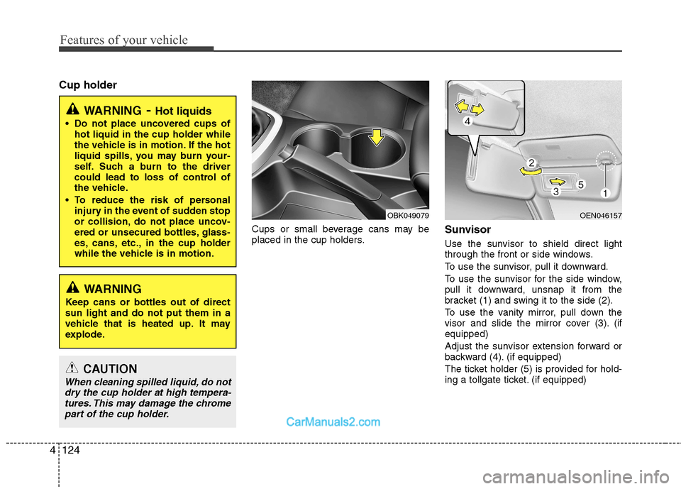 Hyundai Genesis Coupe 2013  Owners Manual Features of your vehicle
124
4
Cup holder
Cups or small beverage cans may be 
placed in the cup holders.Sunvisor 
Use the sunvisor to shield direct light 
through the front or side windows. 
To use th