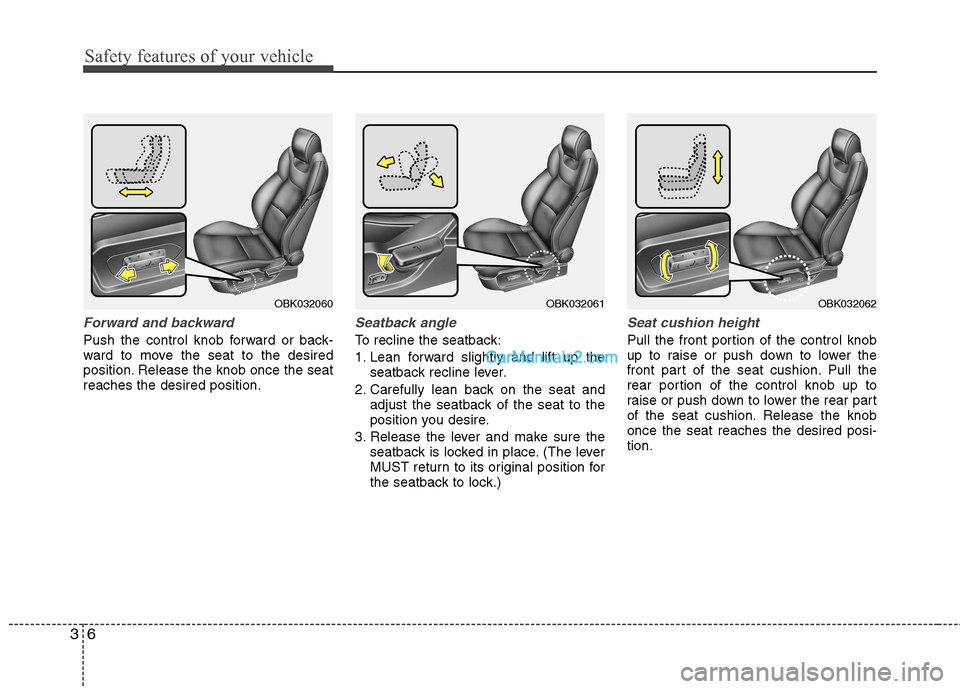 Hyundai Genesis Coupe 2013 User Guide Safety features of your vehicle
6
3
Forward and backward 
Push the control knob forward or back- 
ward to move the seat to the desired
position. Release the knob once the seatreaches the desired posit
