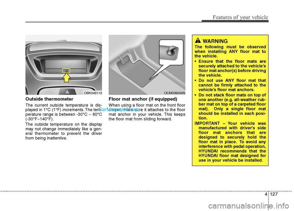 Hyundai Genesis Coupe 2013 Owners Manual 4127
Features of your vehicle
Outside thermometer
The current outside temperature is dis-
played in 1°C (1°F) increments. The tem-
perature range is between -30°C ~ 60°C(-30°F~140°F).
The out Hyundai Genesis Coupe 2013 Owners Manual 4127
Features of your vehicle
Outside thermometer
The current outside temperature is dis-
played in 1°C (1°F) increments. The tem-
perature range is between -30°C ~ 60°C(-30°F~140°F).
The out