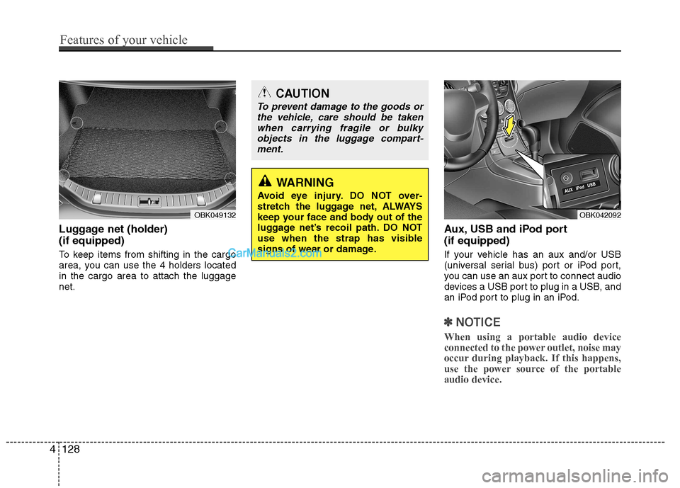 Hyundai Genesis Coupe 2013 Owners Manual Luggage net (holder) (if equipped)
To keep items from shifting in the cargo
area, you can use the 4 holders locatedin the cargo area to attach the luggagenet.Aux, USB and iPod port (if equipped)
I Hyundai Genesis Coupe 2013 Owners Manual Luggage net (holder) (if equipped)
To keep items from shifting in the cargo
area, you can use the 4 holders locatedin the cargo area to attach the luggagenet.Aux, USB and iPod port (if equipped)
I