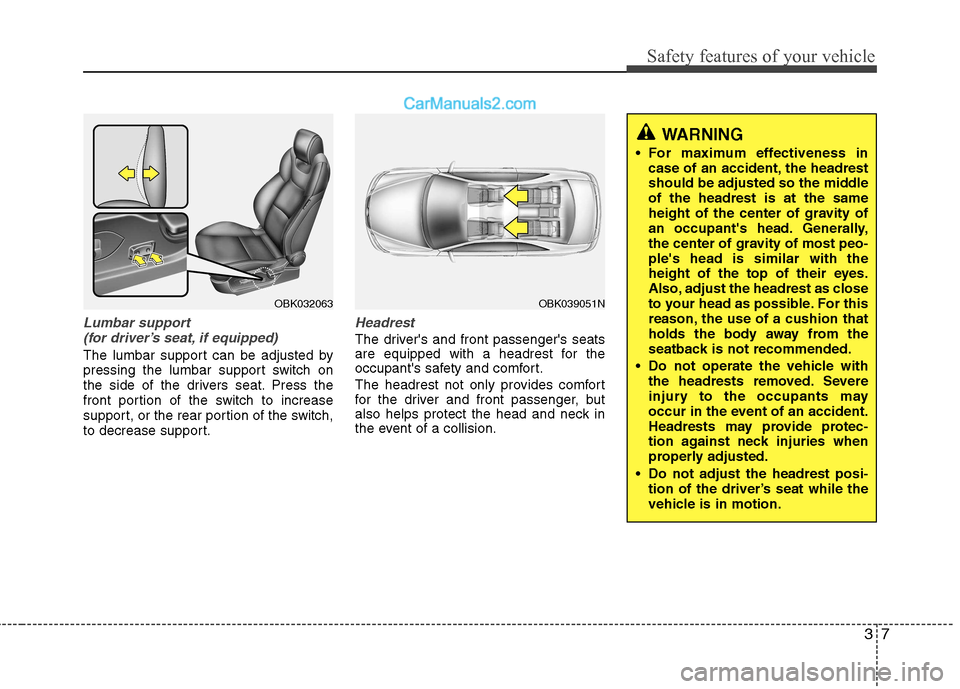 Hyundai Genesis Coupe 2013 Owners Guide 37
Safety features of your vehicle
Lumbar support (for driver’s seat, if equipped)
The lumbar support can be adjusted by
pressing the lumbar support switch on
the side of the drivers seat. Press th Hyundai Genesis Coupe 2013 Owners Guide 37
Safety features of your vehicle
Lumbar support (for driver’s seat, if equipped)
The lumbar support can be adjusted by
pressing the lumbar support switch on
the side of the drivers seat. Press th