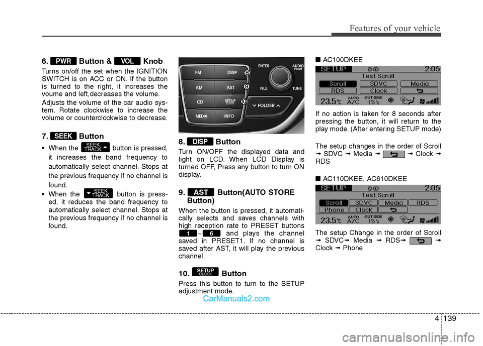 Hyundai Genesis Coupe 2013  Owners Manual 4139
Features of your vehicle
6. Button &  Knob 
Turns on/off the set when the IGNITION 
SWITCH is on ACC or ON. If the button
is turned to the right, it increases the
voume and left,decreases the vol