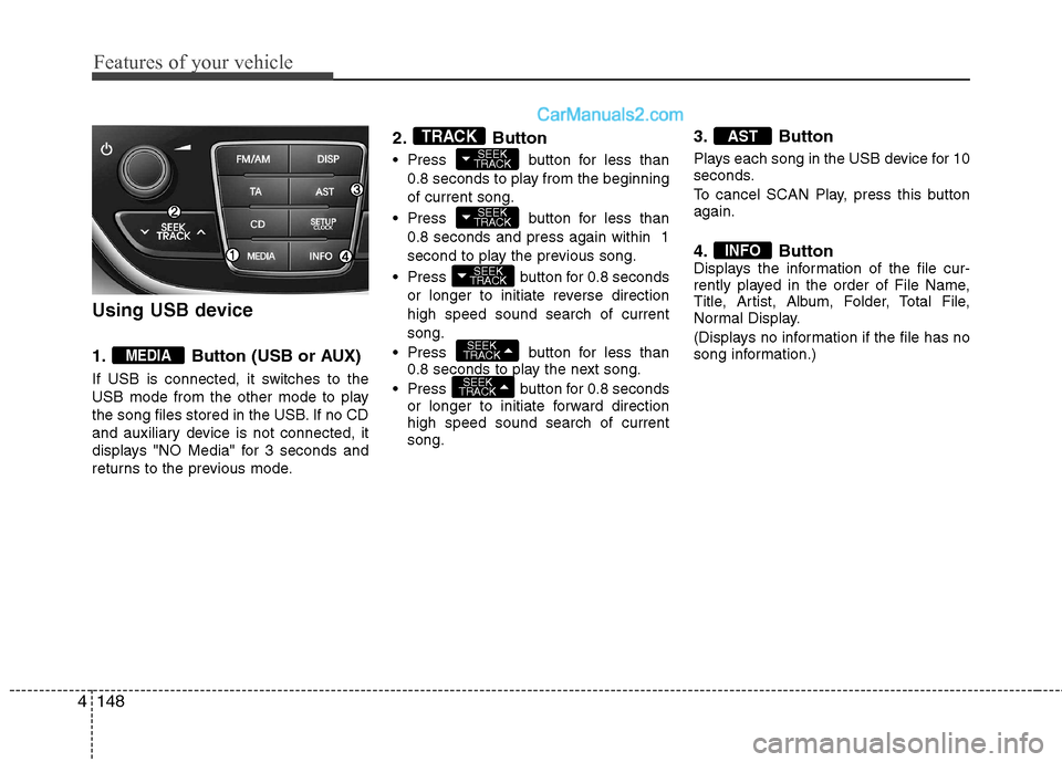 Hyundai Genesis Coupe 2013 Owners Manual Features of your vehicle
148
4
Using USB device
1. Button (USB or AUX)
If USB is connected, it switches to the
USB mode from the other mode to play
the song files stored in the USB. If no CD
and au Hyundai Genesis Coupe 2013 Owners Manual Features of your vehicle
148
4
Using USB device
1. Button (USB or AUX)
If USB is connected, it switches to the
USB mode from the other mode to play
the song files stored in the USB. If no CD
and au