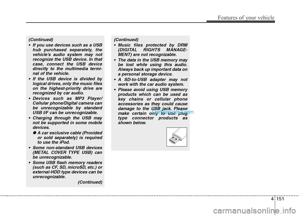 Hyundai Genesis Coupe 2013 Owners Manual 4151
Features of your vehicle
(Continued) If you use devices such as a USB hub purchased separately, thevehicle’s audio system may notrecognize the USB device. In that
case, connect the USB devicedi Hyundai Genesis Coupe 2013 Owners Manual 4151
Features of your vehicle
(Continued) If you use devices such as a USB hub purchased separately, thevehicle’s audio system may notrecognize the USB device. In that
case, connect the USB devicedi