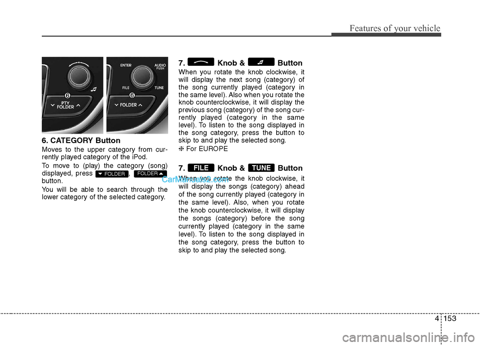 Hyundai Genesis Coupe 2013 Owners Manual 4153
Features of your vehicle
6. CATEGORY Button
Moves to the upper category from cur-
rently played category of the iPod.
To move to (play) the category (song)
displayed, press ,
button.
You w Hyundai Genesis Coupe 2013 Owners Manual 4153
Features of your vehicle
6. CATEGORY Button
Moves to the upper category from cur-
rently played category of the iPod.
To move to (play) the category (song)
displayed, press ,
button.
You w