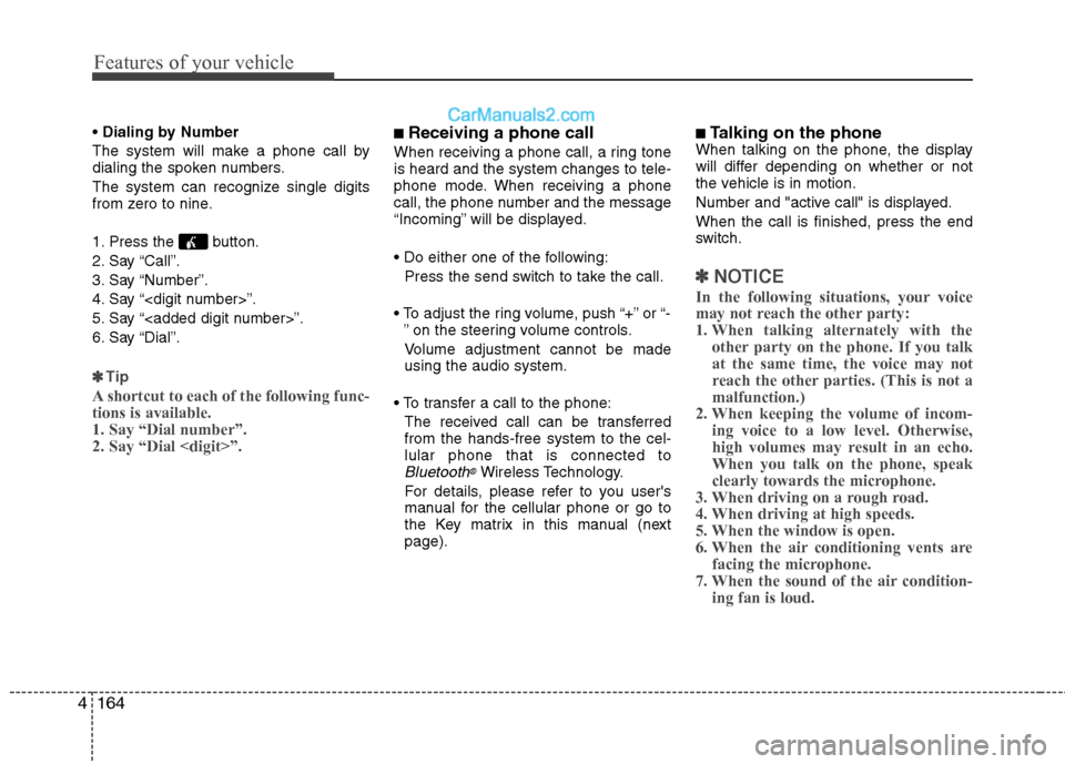 Hyundai Genesis Coupe 2013  Owners Manual Features of your vehicle
164
4
 Dialing by Number
The system will make a phone call by 
dialing the spoken numbers. 
The system can recognize single digits 
from zero to nine. 
1. Press the  button. 
