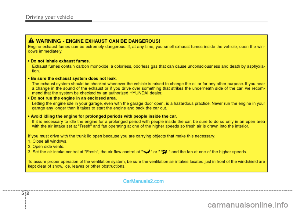 Hyundai Genesis Coupe 2013 Owners Manual Driving your vehicle
2
5
WARNING - ENGINE EXHAUST CAN BE DANGEROUS!
Engine exhaust fumes can be extremely dangerous. If, at any time, you smell exhaust fumes inside the vehicle, open the win-
dows im Hyundai Genesis Coupe 2013 Owners Manual Driving your vehicle
2
5
WARNING - ENGINE EXHAUST CAN BE DANGEROUS!
Engine exhaust fumes can be extremely dangerous. If, at any time, you smell exhaust fumes inside the vehicle, open the win-
dows im